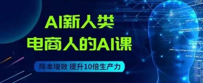 AI新人类-电商人的AI课，用世界先进的AI帮助电商降本增效-秋鱼网创