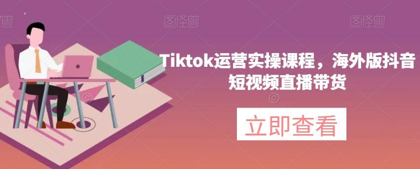 Tiktok运营实操课程，海外版抖音短视频直播带货-秋鱼网创