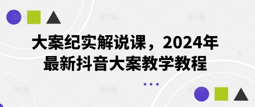 大案纪实解说课，2024年最新抖音大案教学教程-秋鱼网创
