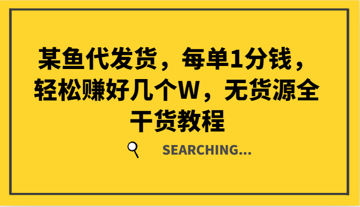 某鱼代发货,每单1分钱,轻松赚好几个W,无货源全干货教程-秋鱼网创