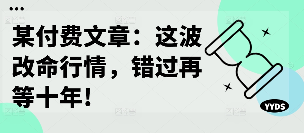某付费文章：这波改命行情，错过再等十年!-秋鱼网创
