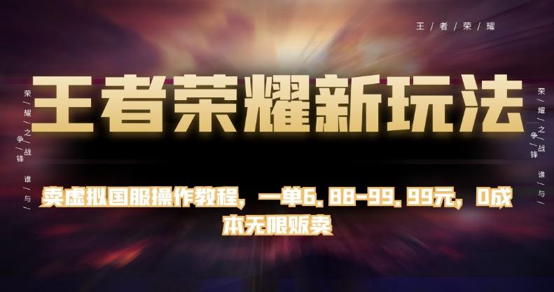 王者荣耀新玩法，卖虚拟国服操作教程，一单6.88-99.99元，0成本无限贩卖【揭秘】-秋鱼网创
