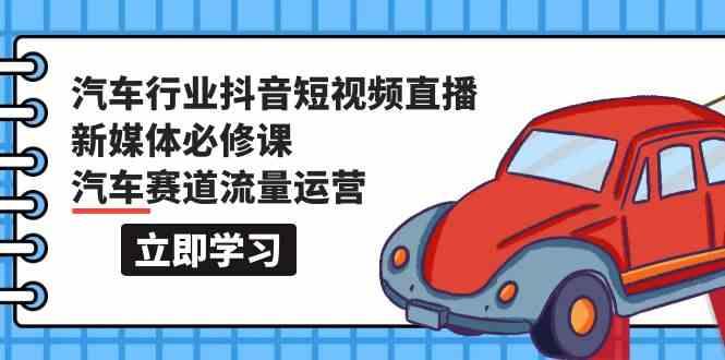 汽车行业抖音短视频直播新媒体必修课，汽车赛道流量运营(118节课)-秋鱼网创