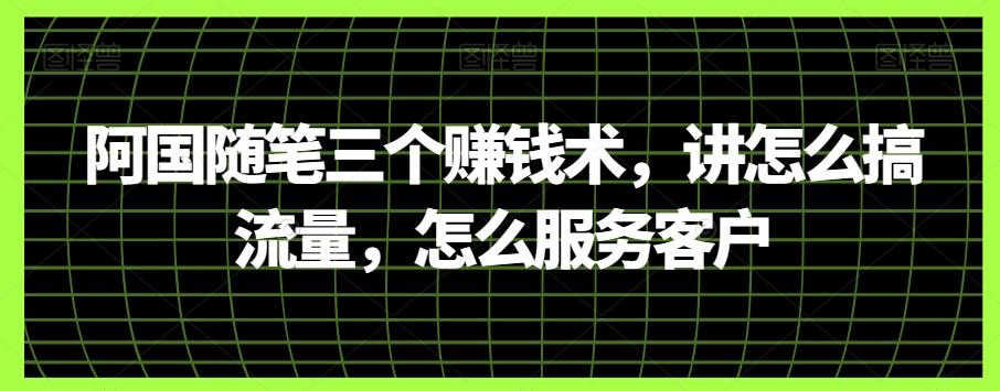阿国随笔三个赚钱术，讲怎么搞流量，怎么服务客户-秋鱼网创