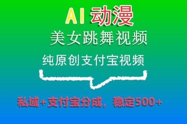 AI动漫美女跳舞视频，纯原创支付宝视频，私域+支付宝分成，稳定500+-秋鱼网创