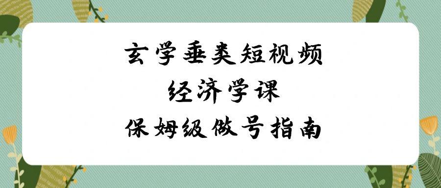 玄学垂类短视频经济学课，保姆级做号指南(8节课)-秋鱼网创