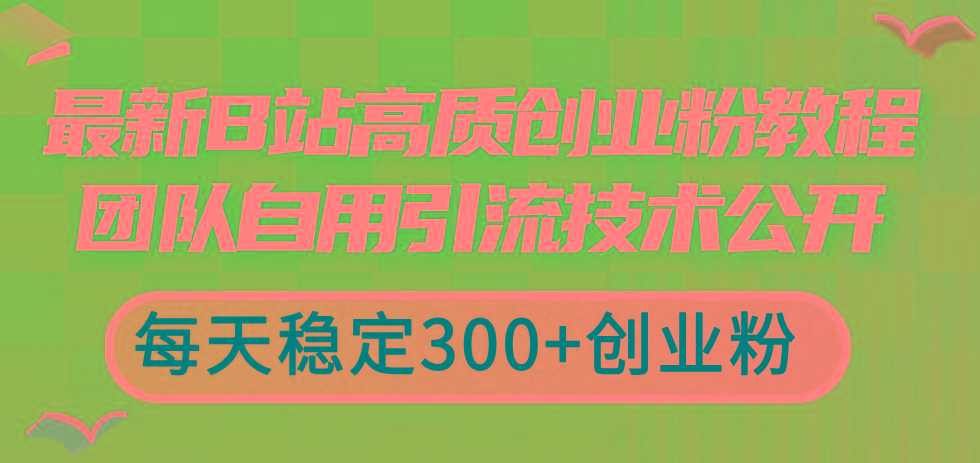 最新B站高质创业粉教程，团队自用引流技术公开，每天稳定300+创业粉-秋鱼网创