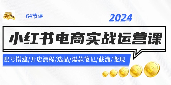 2024小红书电商实战运营课：账号搭建/开店流程/选品/爆款笔记/截流/变现-秋鱼网创