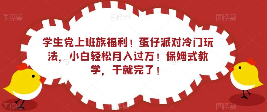 学生党上班族福利！蛋仔派对冷门玩法，小白轻松月入过万！保姆式教学，干就完了！-秋鱼网创