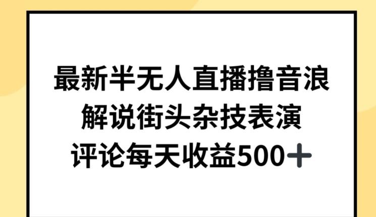 最新半无人直播撸音浪，解说街头杂技表演，平均每天收益500+【揭秘】-秋鱼网创