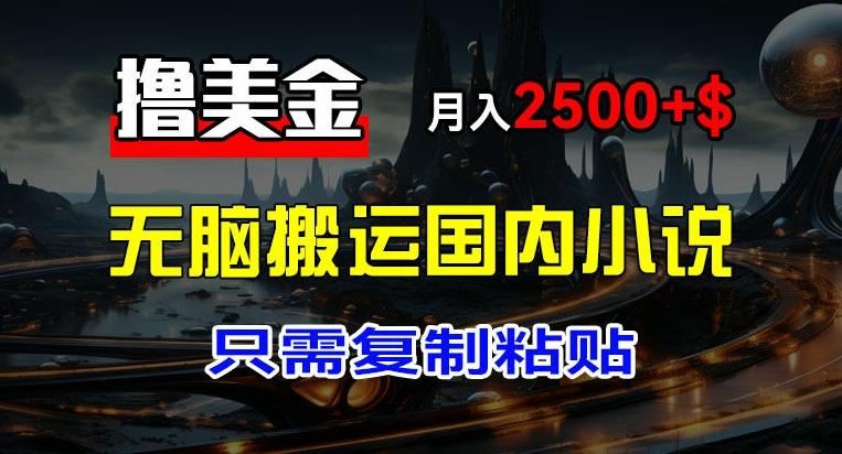 最新撸美金项目，搬运国内小说爽文，只需复制粘贴，稿费月入2500+美金，新手也能快速上手【揭秘】-秋鱼网创