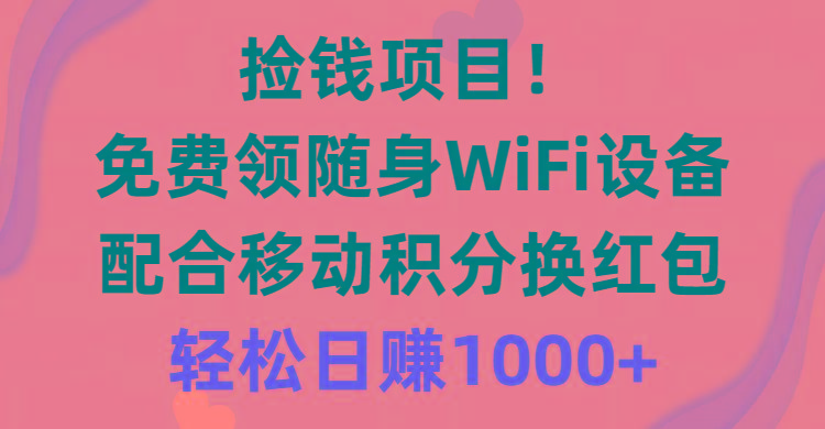 捡钱项目！免费领随身WiFi设备+移动积分换红包，有手就行，轻松日赚1000+-秋鱼网创