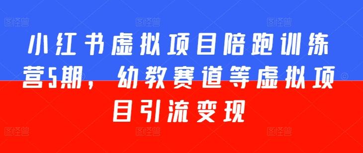 小红书虚拟项目陪跑训练营5期，幼教赛道等虚拟项目引流变现-秋鱼网创