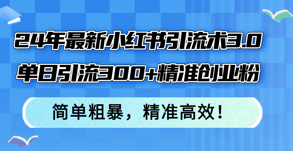 24年最新小红书引流术3.0，单日引流300+精准创业粉，简单粗暴，精准高效！-秋鱼网创