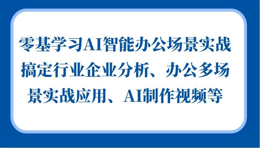 零基学习AI智能办公场景实战，搞定行业企业分析、办公多场景实战应用、AI制作视频等-秋鱼网创