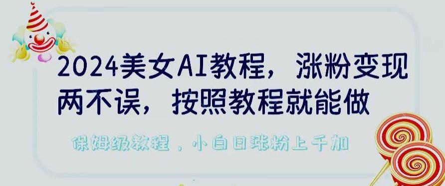 2024美女AI教程,涨粉变现两不误,按照教程制作就能做,平台低概率检测出是AI制作【揭秘】