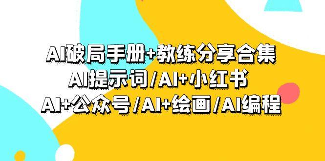 (9351期)AI破局手册+教练分享合集：AI提示词/AI+小红书 /AI+公众号/AI+绘画/AI编程-秋鱼网创