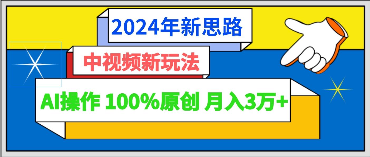 2024年新思路 中视频新玩法AI操作 100%原创月入3万+-秋鱼网创