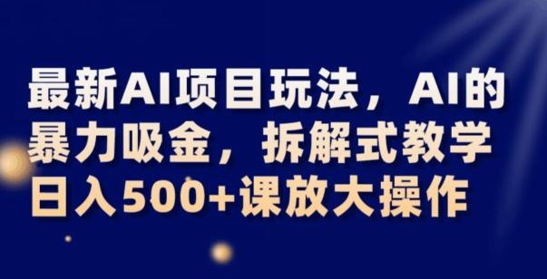 最新AI项目玩法,AI的暴力吸金,拆解式教学,日入500+可放大操作【揭秘】