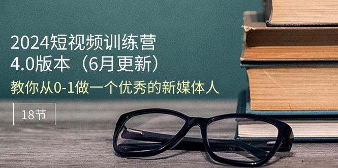 2024短视频训练营-6月4.0版本：教你从0-1做一个优秀的新媒体人(18节-秋鱼网创