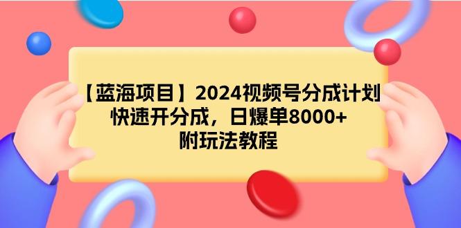 (9308期)【蓝海项目】2024视频号分成计划，快速开分成，日爆单8000+，附玩法教程-秋鱼网创