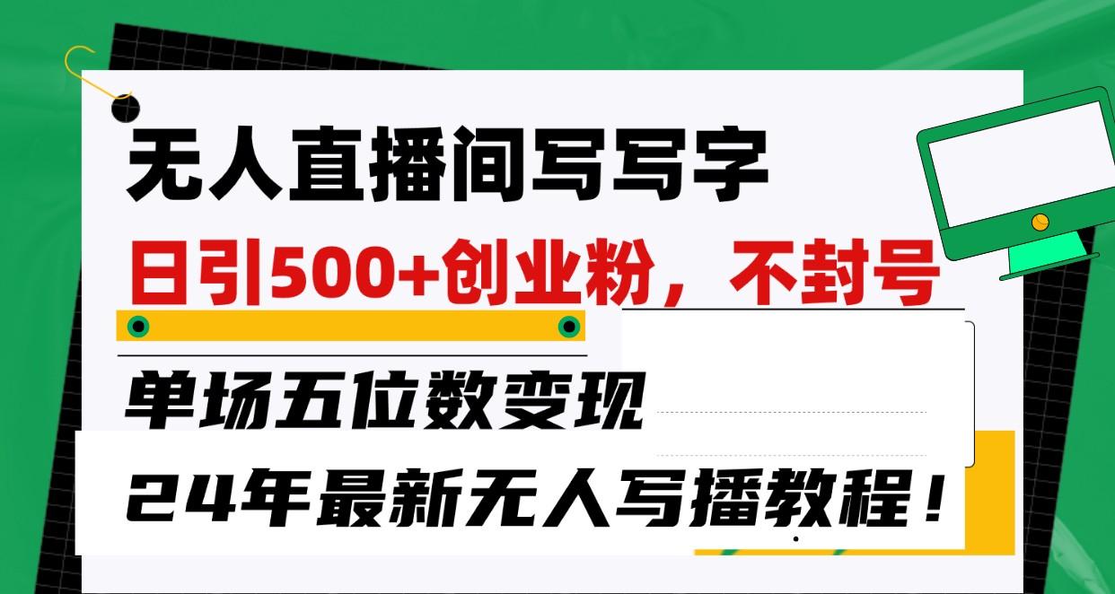 无人直播间写字日引500+创业粉,单场五位数变现,24年最新无人写播不封号教程!-秋鱼网创