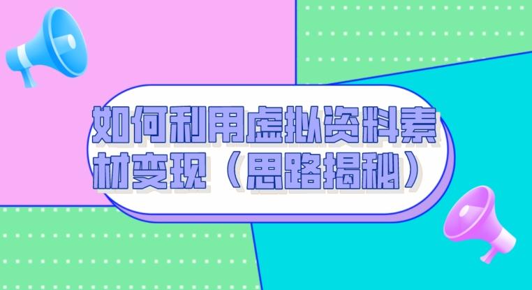 如何利用虚拟资料素材变现（思路揭秘）-秋鱼网创