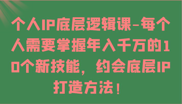 个人IP底层逻辑-掌握年入千万的10个新技能，约会底层IP的打造方法！-秋鱼网创