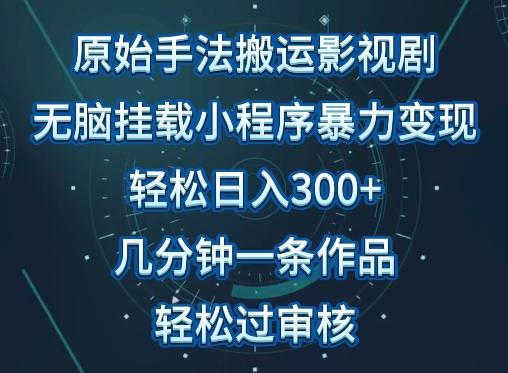 原始手法影视搬运,无脑搬运影视剧,单日收入300+,操作简单,几分钟生成一条视频,轻松过审核【揭秘】