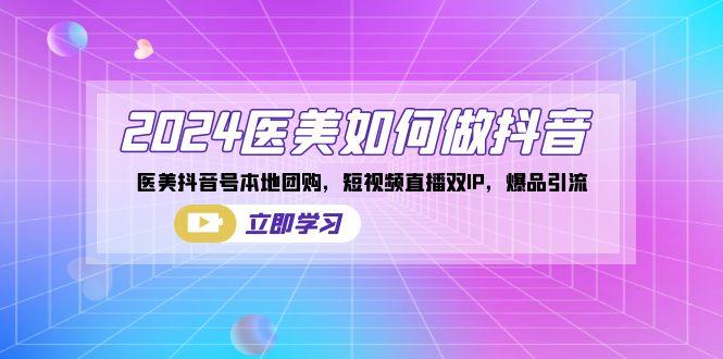 2024医美如何做抖音，医美抖音号本地团购，短视频直播双IP，爆品引流-秋鱼网创