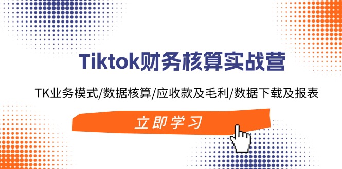 Tiktok财务核算实战营：TK业务模式/数据核算/应收款及毛利/数据下载及报表-秋鱼网创