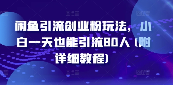 闲鱼引流创业粉玩法，小白一天也能引流80人(附详细教程)-秋鱼网创