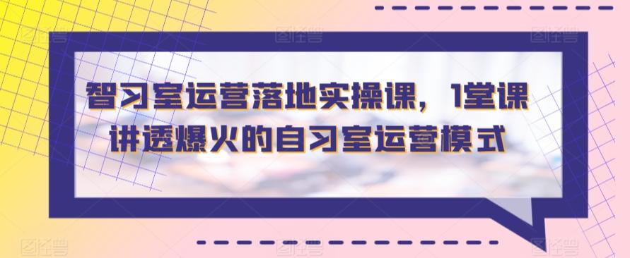 智习室运营落地实操课，1堂课讲透爆火的自习室运营模式-秋鱼网创