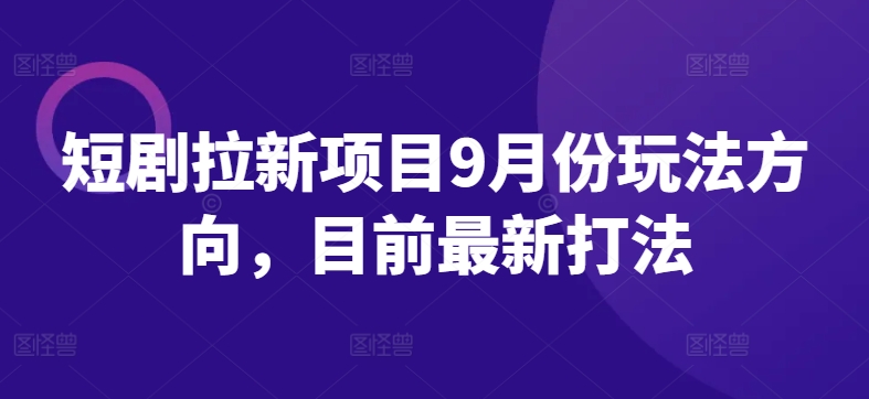 短剧拉新项目9月份玩法方向，目前最新打法-秋鱼网创