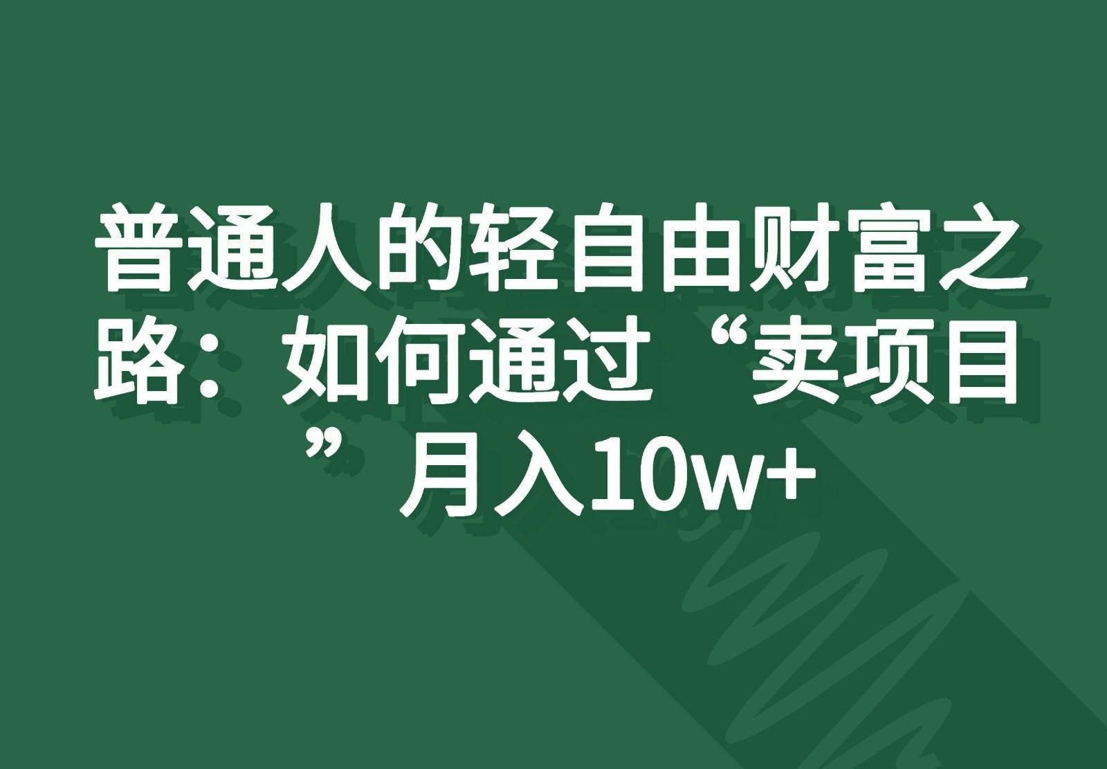 普通人的轻自由财富之路：如何通过“卖项目”月入10w+-秋鱼网创