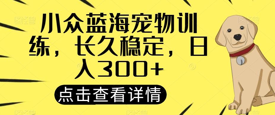 小众蓝海宠物训练，长久稳定，日入300+-秋鱼网创