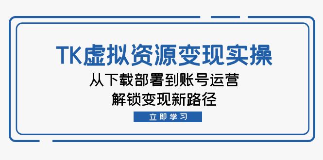 TK虚拟资料变现实操：从下载部署到账号运营，解锁变现新路径-秋鱼网创