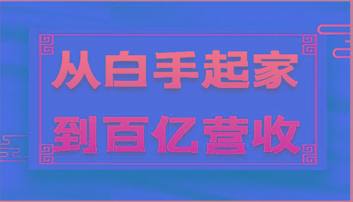 从白手起家到百亿营收，企业35年危机管理法则和幕后细节(17节)-秋鱼网创