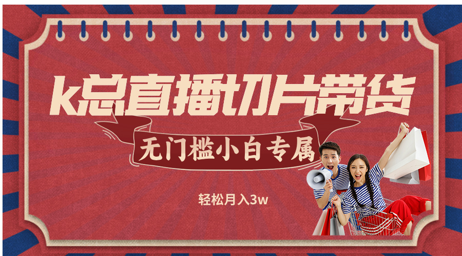 k总直播切片带货，无需授权，无门槛小白轻松月入3w-秋鱼网创