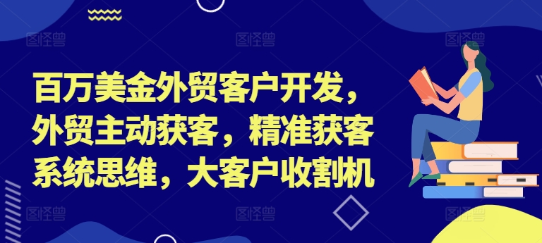 百万美金外贸客户开发，外贸主动获客，精准获客系统思维，大客户收割机-秋鱼网创