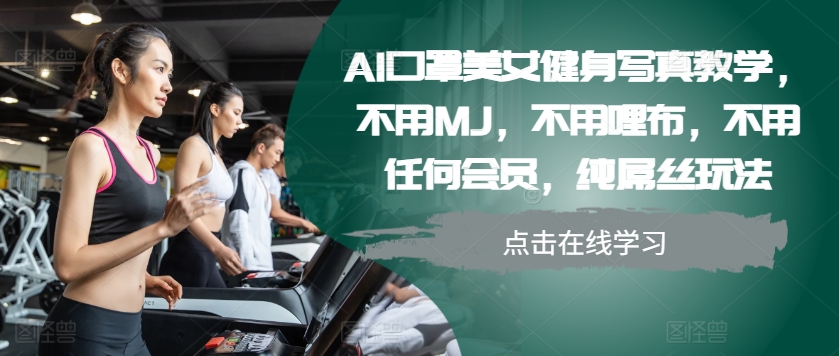 AI口罩美女健身写真教学，不用MJ，不用哩布，不用任何会员，纯屌丝玩法-秋鱼网创