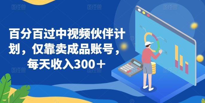 百分百过中视频伙伴计划，仅靠卖成品账号，每天收入300＋【揭秘】-秋鱼网创