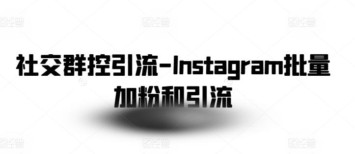 社交群控引流-Instagram批量加粉和引流-秋鱼网创