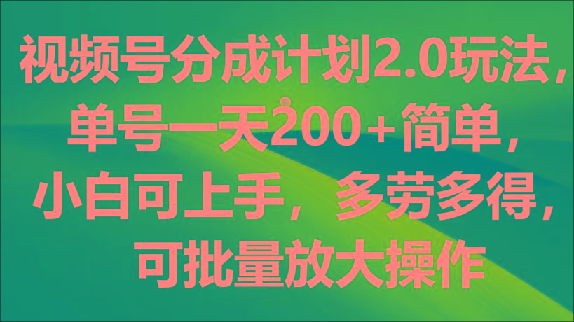 视频号分成计划2.0玩法，单号一天200+简单，小白可上手，多劳多得，可批量放大操作-秋鱼网创