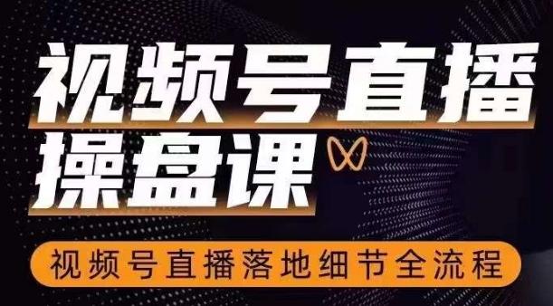 视频号直播操盘课，​视频号直播落地细节全流程-秋鱼网创