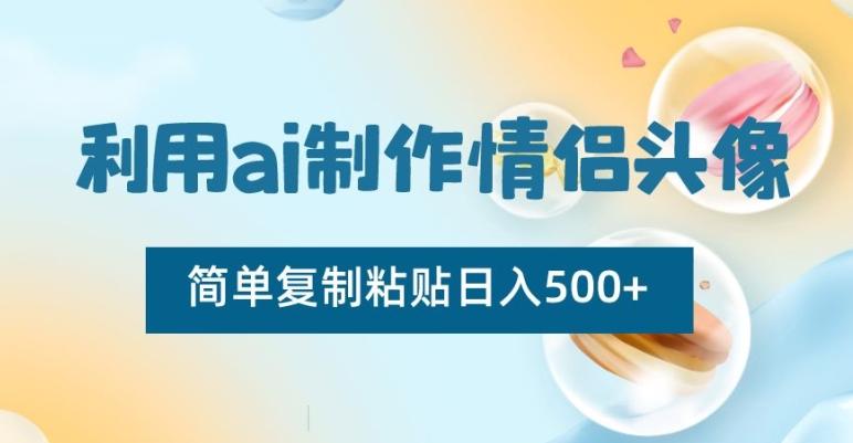 利用ai制作情侣头像,简单复制粘贴日入500+【揭秘】