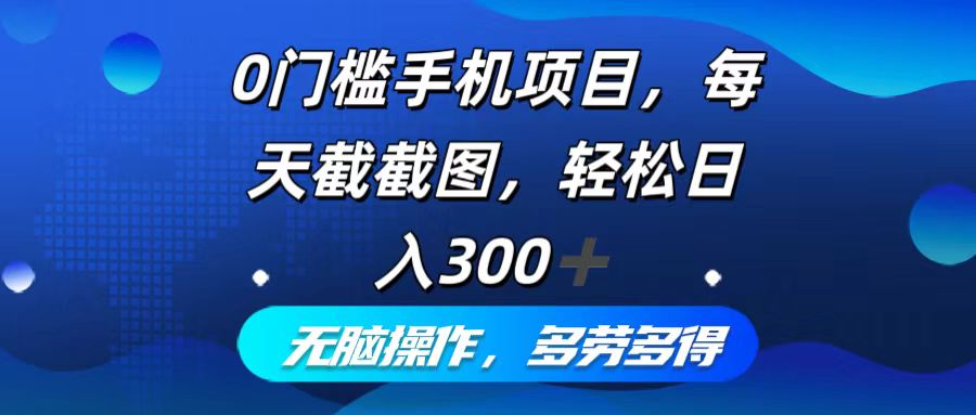 0门槛手机项目，每天截截图，轻松日入300+，无脑操作多劳多得-秋鱼网创