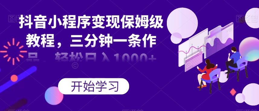 抖音小程序变现保姆级教程，三分钟一条作品，轻松日入1000+【揭秘】-秋鱼网创