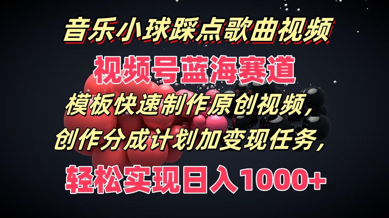 音乐小球踩点歌曲视频，视频号蓝海赛道，模板快速制作原创视频，分成计划加变现任务-秋鱼网创