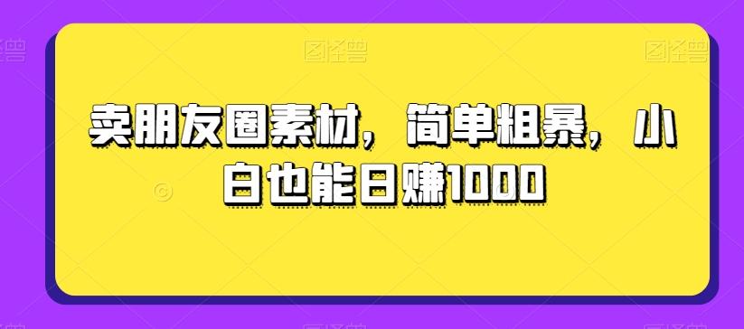卖朋友圈素材，简单粗暴，小白也能日赚1000-秋鱼网创